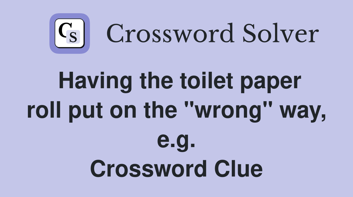 Having the toilet paper roll put on the "wrong" way, e.g. Crossword Clue Answers Crossword